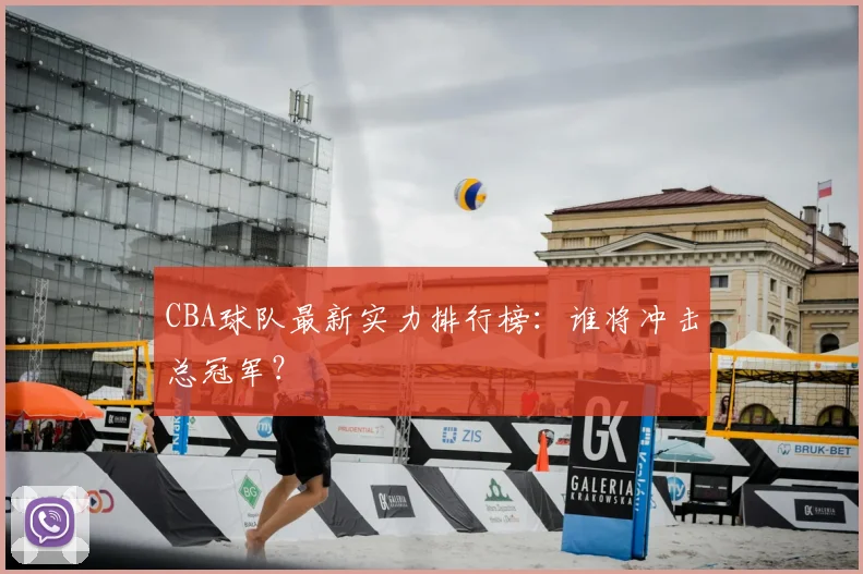 CBA球队最新实力排行榜：谁将冲击总冠军？