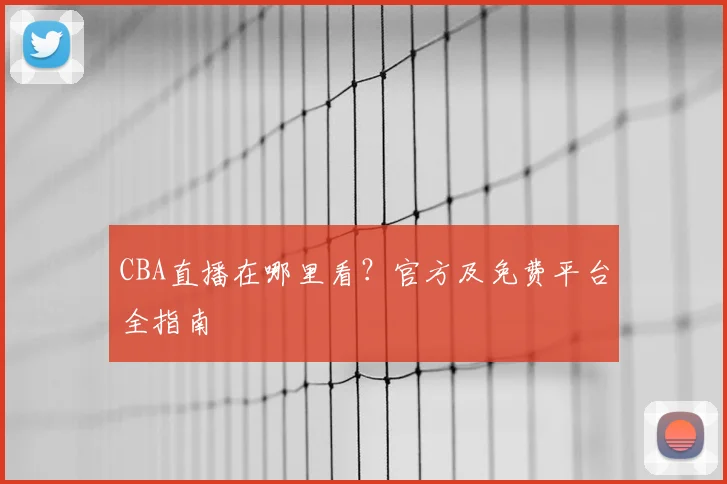 CBA直播在哪里看？官方及免费平台全指南