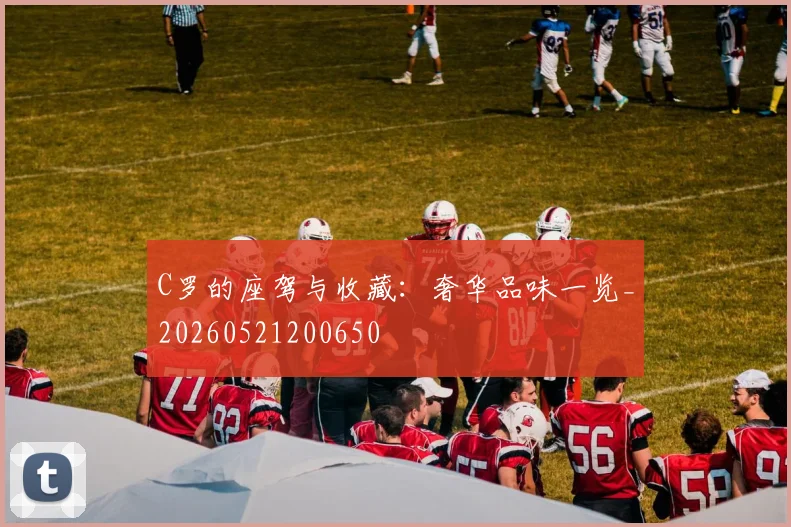 C罗的座驾与收藏：奢华品味一览_20260521200650