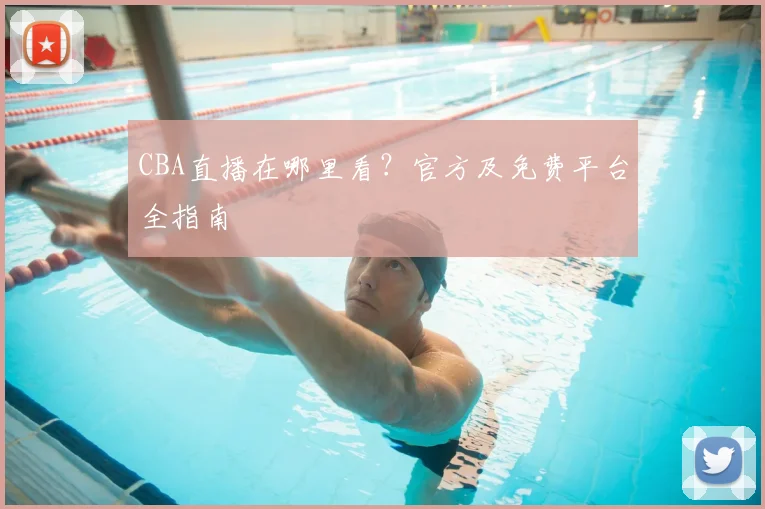 CBA直播在哪里看？官方及免费平台全指南