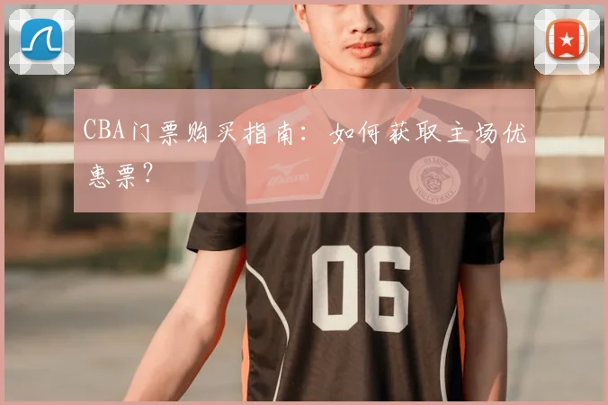 CBA门票购买指南：如何获取主场优惠票？