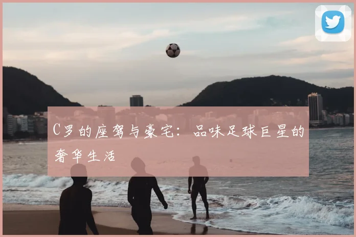 C罗的座驾与豪宅：品味足球巨星的奢华生活