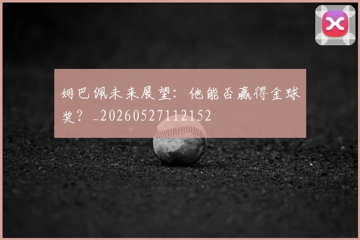 姆巴佩未来展望：他能否赢得金球奖？_20260527112152