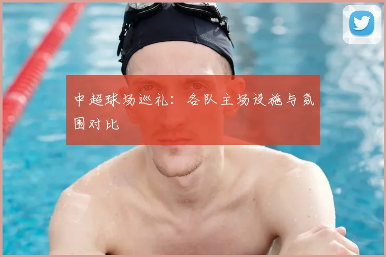 中超球场巡礼：各队主场设施与氛围对比
