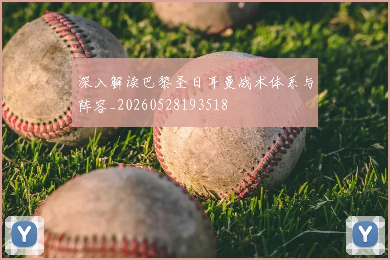 深入解读巴黎圣日耳曼战术体系与阵容_20260528193518