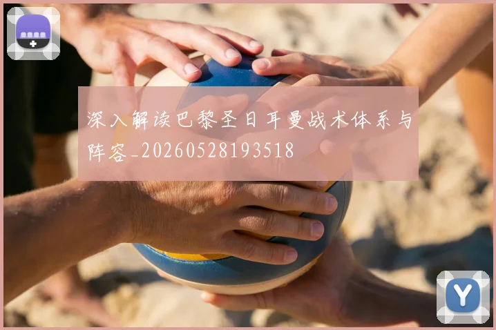 深入解读巴黎圣日耳曼战术体系与阵容_20260528193518